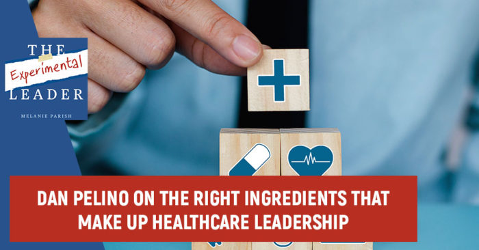 Dan Pelino On The Right Ingredients That Make Up Healthcare Leadership Dan Pelino On The Right Ingredients That Make Up Healthcare Leadership